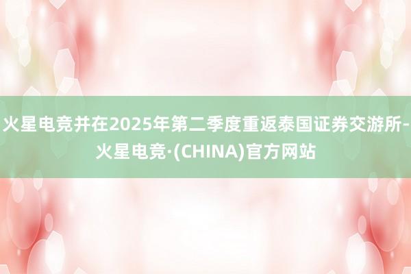 火星电竞并在2025年第二季度重返泰国证券交游所-火星电竞·(CHINA)官方网站