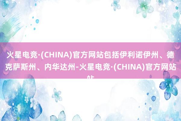 火星电竞·(CHINA)官方网站包括伊利诺伊州、德克萨斯州、内华达州-火星电竞·(CHINA)官方网站