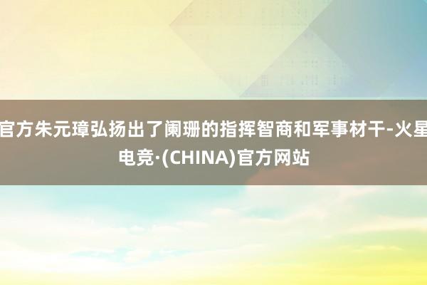 官方朱元璋弘扬出了阑珊的指挥智商和军事材干-火星电竞·(CHINA)官方网站