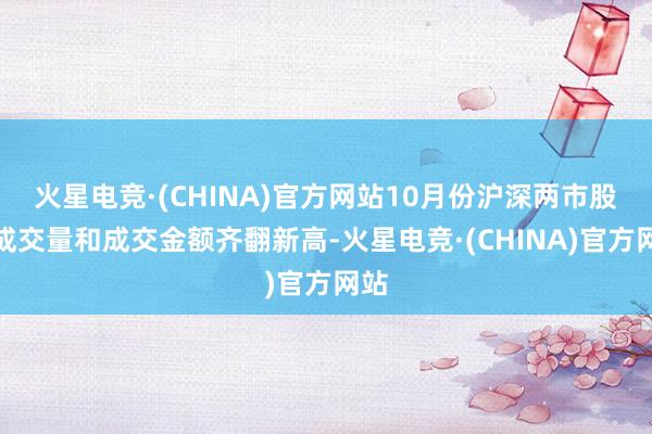 火星电竞·(CHINA)官方网站10月份沪深两市股票成交量和成交金额齐翻新高-火星电竞·(CHINA)官方网站