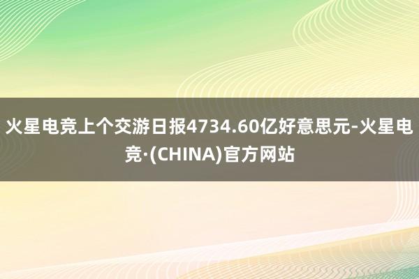 火星电竞上个交游日报4734.60亿好意思元-火星电竞·(CHINA)官方网站