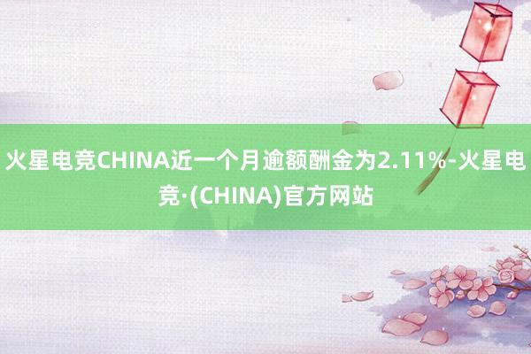 火星电竞CHINA近一个月逾额酬金为2.11%-火星电竞·(CHINA)官方网站