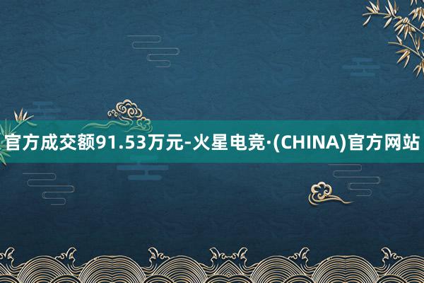 官方成交额91.53万元-火星电竞·(CHINA)官方网站