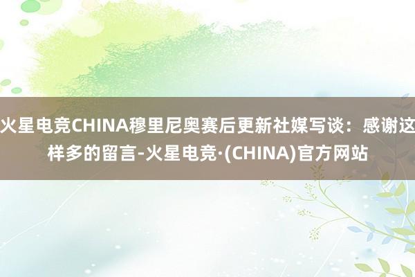 火星电竞CHINA穆里尼奥赛后更新社媒写谈：感谢这样多的留言-火星电竞·(CHINA)官方网站